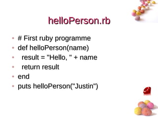 helloPerson.rb
•   # First ruby programme
•   def helloPerson(name)
•    result = "Hello, " + name
•    return result
•   end
•   puts helloPerson("Justin")


                                 #
 