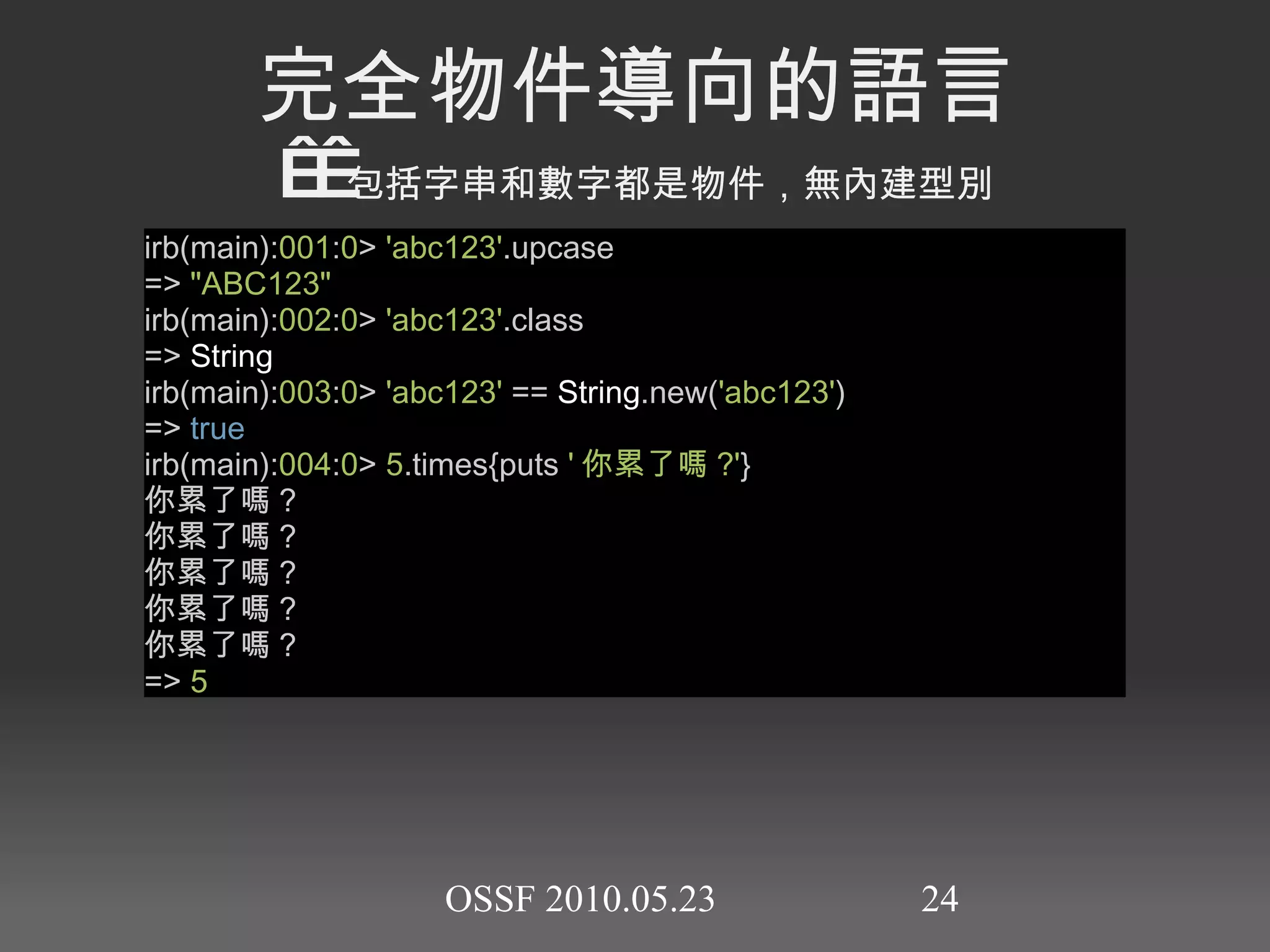 浮點數四則運算 ( 結果 Float) irb(main): 001 : 0 >  5  *  2.0  =>  10.0  irb(main): 002 : 0 >  2.0  +  100.2  =>  102.2  irb(main): 003 : 0 >  2.2  *  5.5  =>  12.1  irb(main): 004 : 0 >  100.0  /  4.0  =>  25.0  irb(main): 008 : 0 >  9.0  /  2.0  =>  4.5 