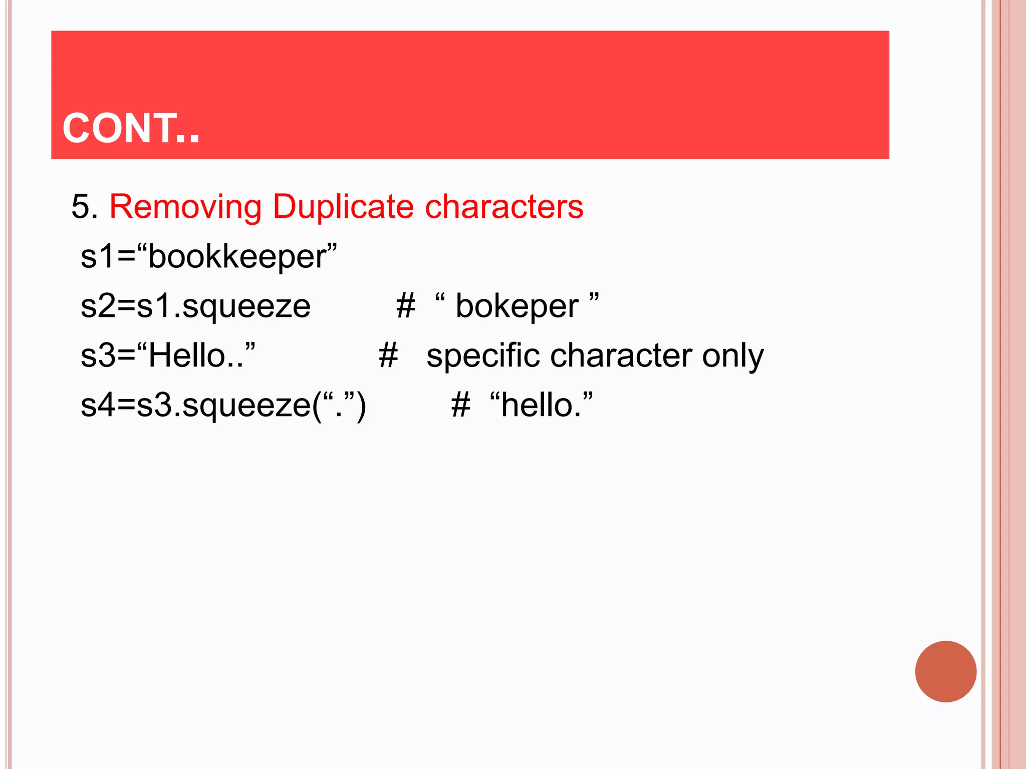 CONT..
5. Removing Duplicate characters
 s1=“bookkeeper”
 s2=s1.squeeze       # “ bokeper ”
 s3=“Hello..”       # specific character only
 s4=s3.squeeze(“.”)      # “hello.”
 