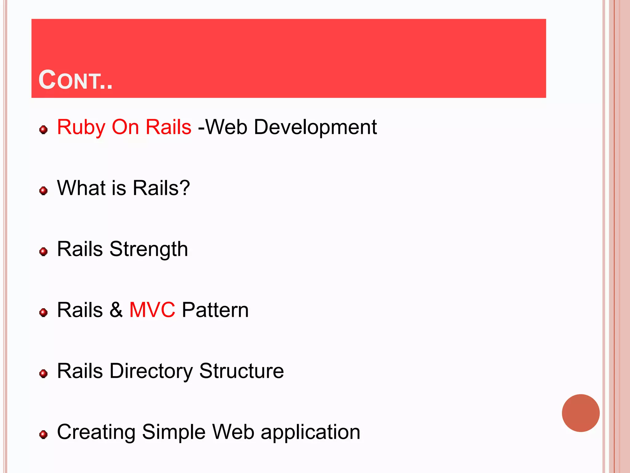 CONT..
 Ruby On Rails -Web Development

 What is Rails?

 Rails Strength

 Rails & MVC Pattern

 Rails Directory Structure

 Creating Simple Web application
 