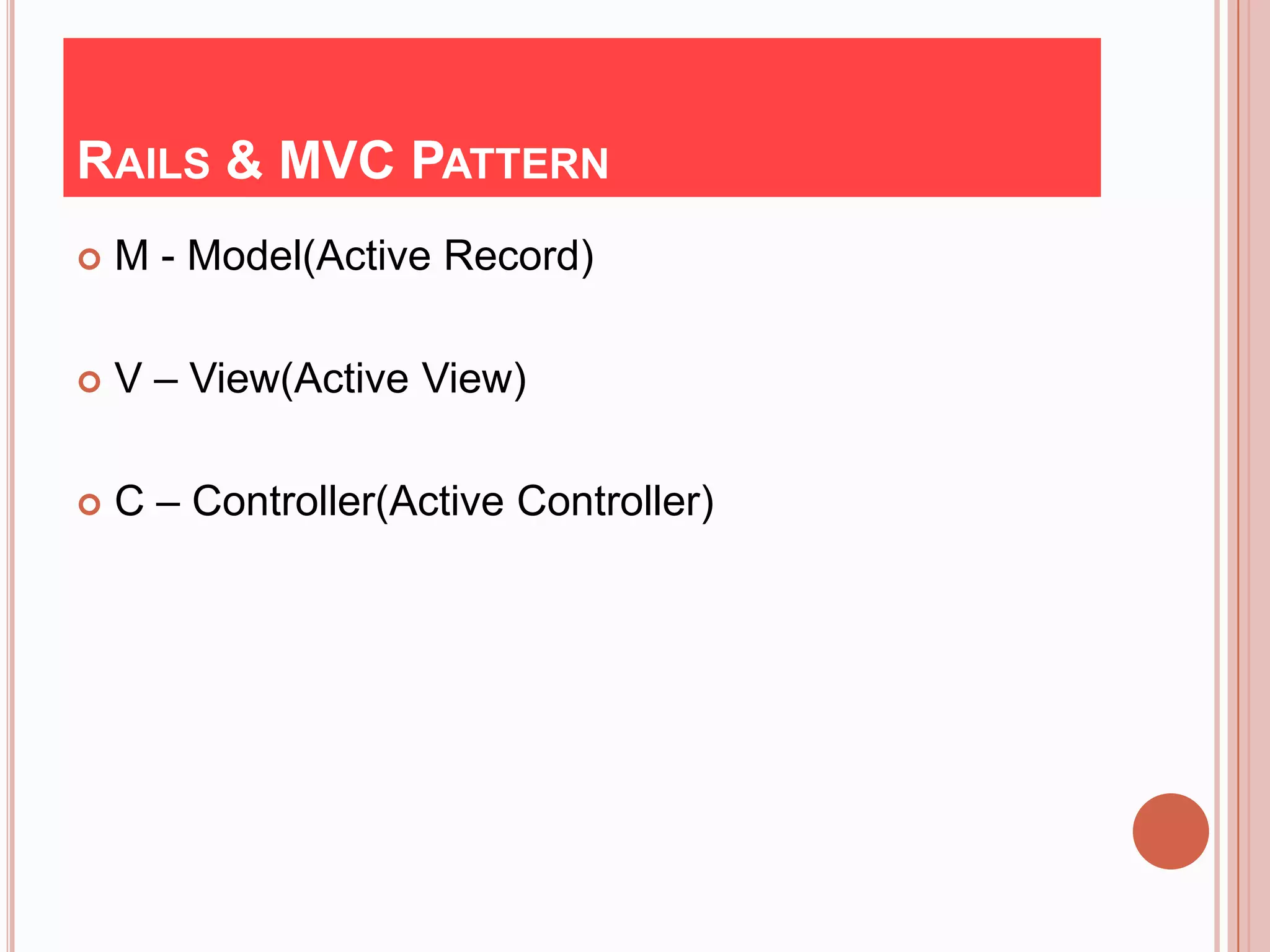 RAILS & MVC PATTERN
   M - Model(Active Record)

   V – View(Active View)

   C – Controller(Active Controller)
 