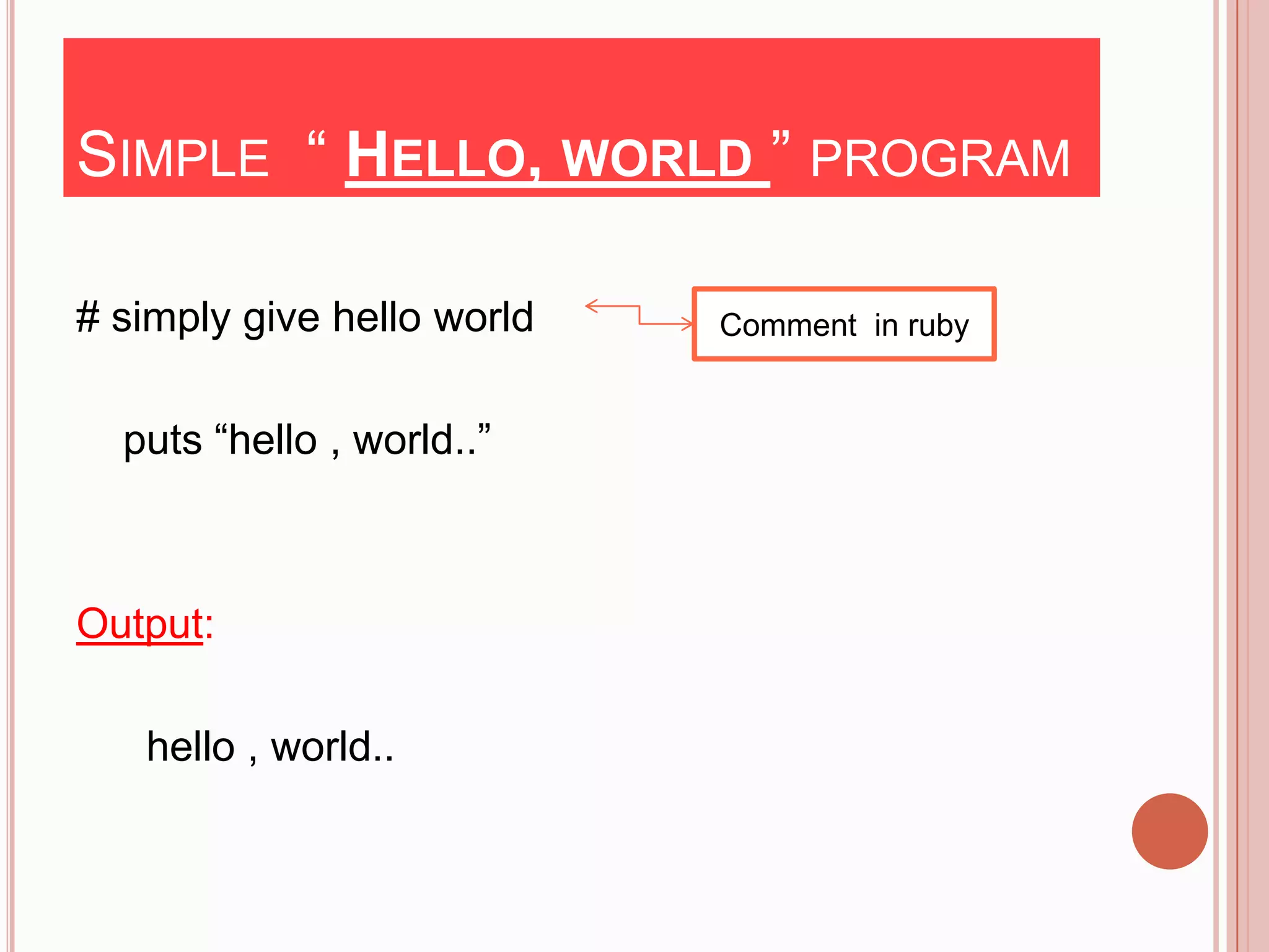SIMPLE “ HELLO, WORLD ” PROGRAM

# simply give hello world   Comment in ruby


  puts “hello , world..”



Output:

   hello , world..
 