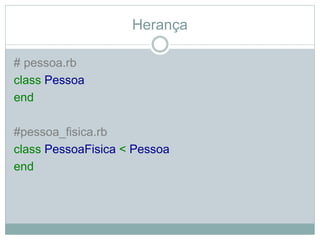 Herança
# pessoa.rb
class Pessoa
end
#pessoa_fisica.rb
class PessoaFisica < Pessoa
end
 