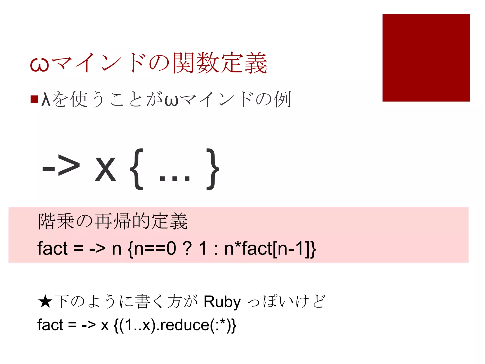 ωマインドの関数定義λを使うことがωマインドの例-> x { ... }階乗の再帰的定義fact = -> n {n==0 ? 1 : n*fact[n-1]}★下のように書く方が Ruby っぽいけどfact = -> x {(1..x).reduce(:*)}