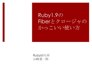 Ruby1.9のFiberとクロージャのかっこいい使い方 Rubyist九州 山崎重一郎 