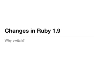 Changes in Ruby 1.9
Why switch?
 