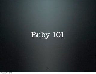 Ruby 101
1
Thursday, April 18, 13
 