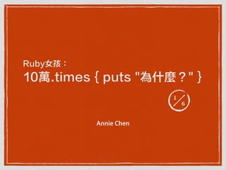 Ruby女孩：
10萬.times { puts "為什麼？" }
Annie Chen
1
6
 