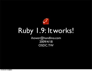 Ruby 1.9: It works!
    ihower@handlino.com
         2009/4/18
         OSDC.TW
 