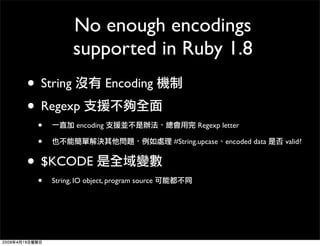 No enough encodings
           supported in Ruby 1.8
• String                Encoding
• Regexp
 •           encoding      ...