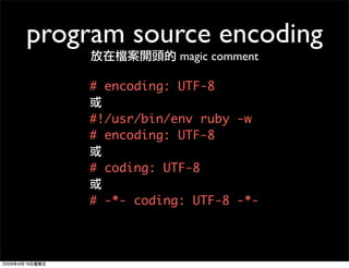 program source encoding
                magic comment

    # encoding: UTF-8

    #!/usr/bin/env ruby -w
    # encoding: U...