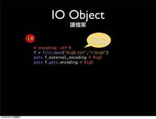 IO Object
1.9
      # encoding: utf-8
      f = File.open(quot;big5.txtquot;,quot;r:big5quot;)
      puts f.external_encod...