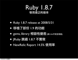 Ruby 1.8.7

• Ruby 1.8.7 release at 2008/5/31
•               1.9
• gems, library            (   1.8.6   )


• JRuby 1.8.7...