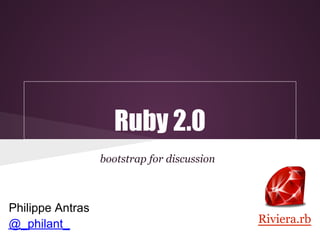Ruby 2.0
                  bootstrap for discussion



Philippe Antras
@_philant_                                   Riviera.rb
 