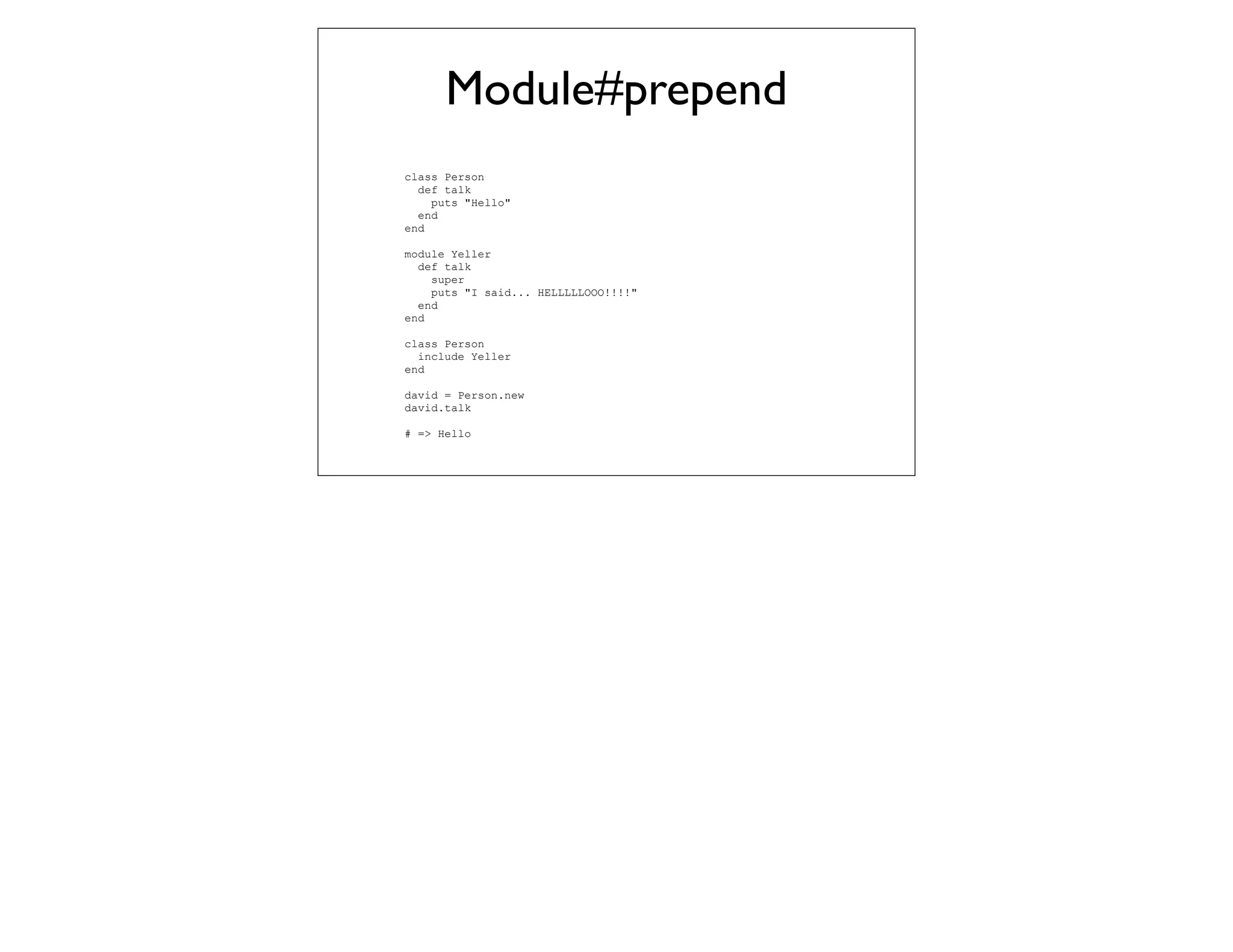 Module#prepend
class Person
  def talk
    puts "Hello"
  end
end

module Yeller
  def talk
    super
    puts "I said... HELLLLLOOO!!!!"
  end
end

class Person
  include Yeller
end

david = Person.new
david.talk

# => Hello
 