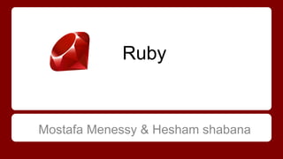 Ruby

Mostafa Menessy & Hesham shabana

 
