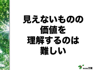 株式会社万葉
見えないものの
価値を
理解するのは
難しい
 