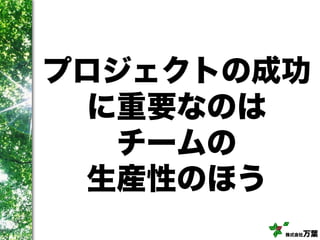 株式会社万葉
プロジェクトの成功
に重要なのは
チームの
生産性のほう
 