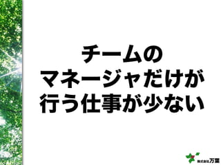 株式会社万葉
チームの
マネージャだけが
行う仕事が少ない
 