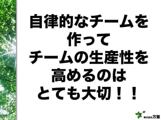 株式会社万葉
自律的なチームを
作って
チームの生産性を
高めるのは
とても大切！！
 