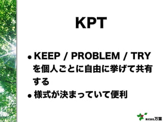 株式会社万葉
KPT
•KEEP / PROBLEM / TRY
を個人ごとに自由に挙げて共有
する
•様式が決まっていて便利
 