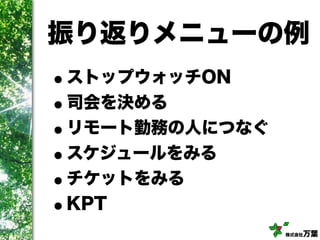 株式会社万葉
振り返りメニューの例
•ストップウォッチON
•司会を決める
•リモート勤務の人につなぐ
•スケジュールをみる
•チケットをみる
•KPT
 