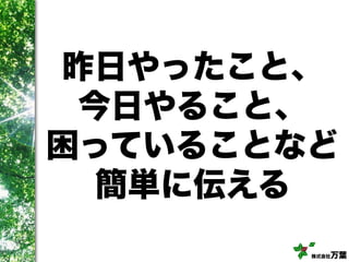 株式会社万葉
昨日やったこと、
今日やること、
困っていることなど
簡単に伝える
 