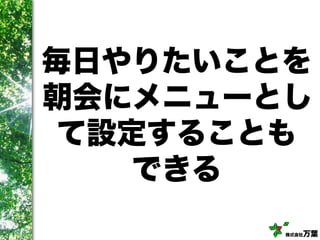株式会社万葉
毎日やりたいことを
朝会にメニューとし
て設定することも
できる
 
