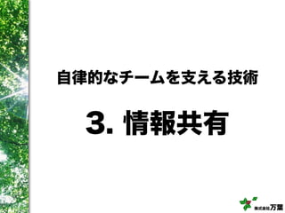 株式会社万葉
3. 情報共有
自律的なチームを支える技術
 