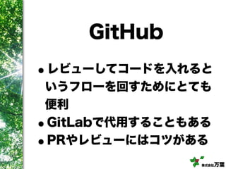 株式会社万葉
GitHub
•レビューしてコードを入れると
いうフローを回すためにとても
便利
•GitLabで代用することもある
•PRやレビューにはコツがある
 