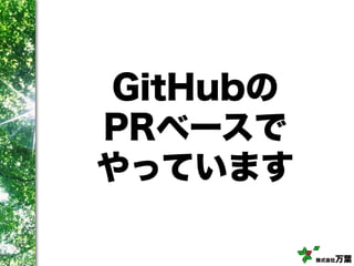 株式会社万葉
GitHubの
PRベースで
やっています
 