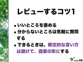 株式会社万葉
レビューするコツ1
•いいところを褒める
•分からないところは気軽に質問
する
•できるときは、断定的な言い方
は避けて、提案の形にする
 