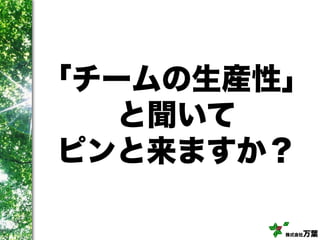 株式会社万葉
「チームの生産性」
と聞いて
ピンと来ますか？
 