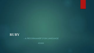 RUBY
- A PROGRAMMER’S FUN LANGUAGE
-KHAN
 
