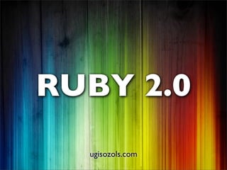 RUBY 2.0
  ugisozols.com
 