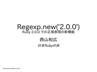 Regexp.new('2.0.0')
Ruby 2.0.0 での正規表現の新機能
西山和広
日本Rubyの会
Powered by Rabbit 2.0.8
 