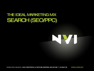 INTERACTIVE STRATEGY -  55 AV. MONT-ROYAL W., SUITE 999, MONTREAL (QC) H2T 2S6  T  514.524.7149  NVISOLUTIONS.COM THE IDEAL MARKETING MIX SEARCH (SEO/PPC)  