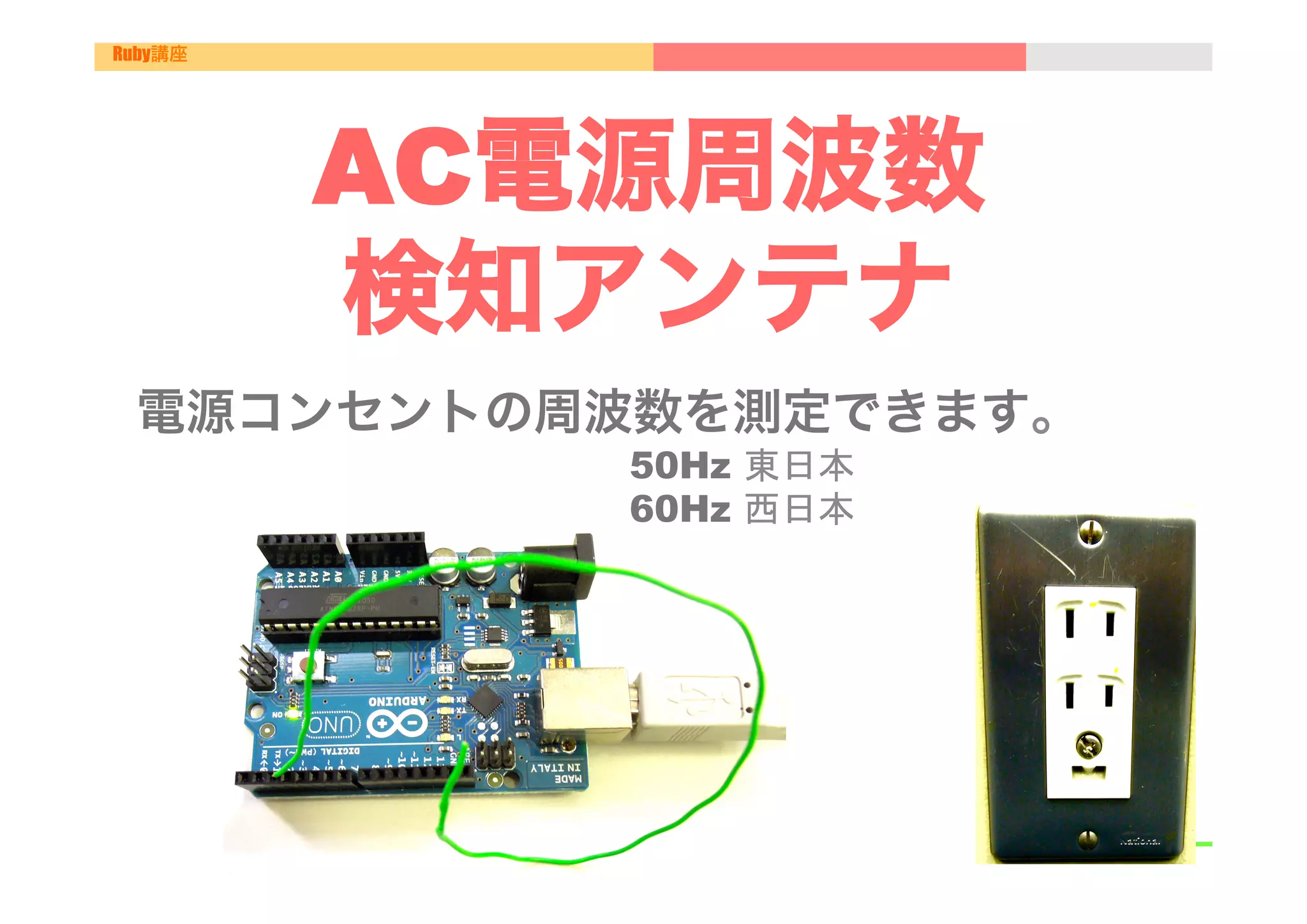 Ruby講座




         AC電源周波数
         検知アンテナ
 電源コンセントの周波数を測定できます。
            50Hz 東日本
            60Hz 西日本	
 