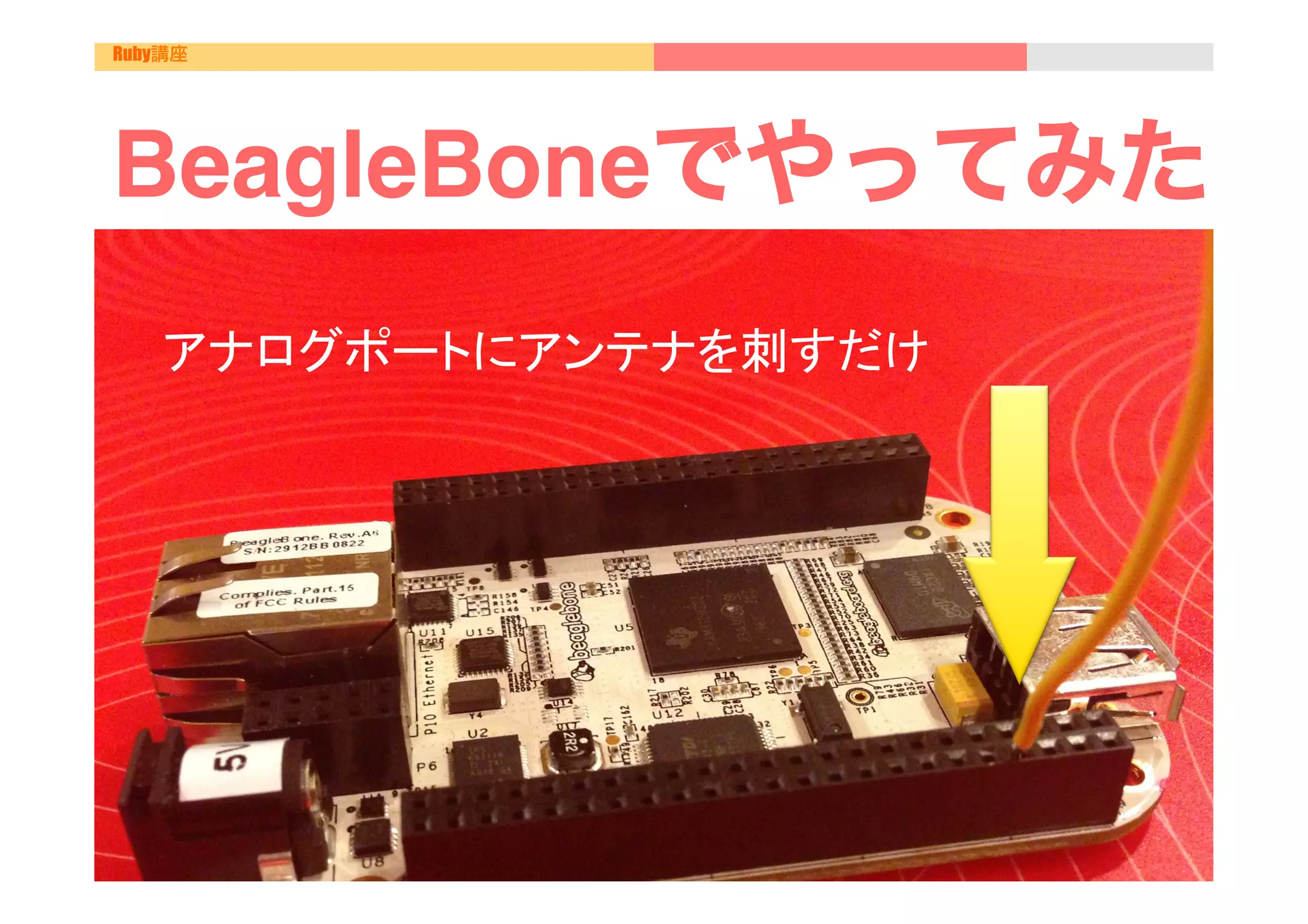 Ruby講座




BeagleBoneでやってみた
    　
    アナログポートにアンテナを刺すだけ
 