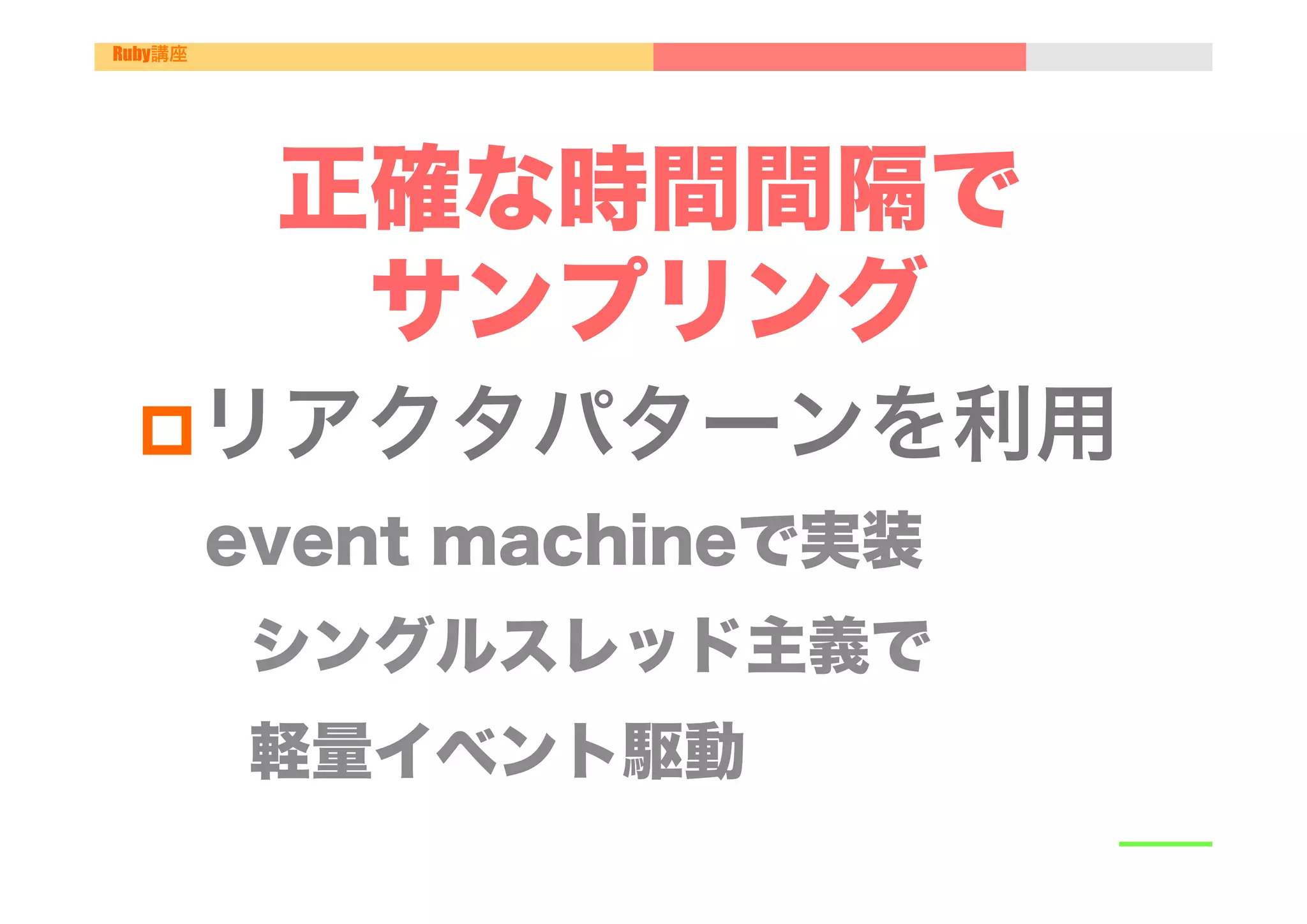 Ruby講座




          正確な時間間隔で
           サンプリング
 p リアクタパターンを利用"
         event machineで実装
         シングルスレッド主義で
         軽量イベント駆動
 
