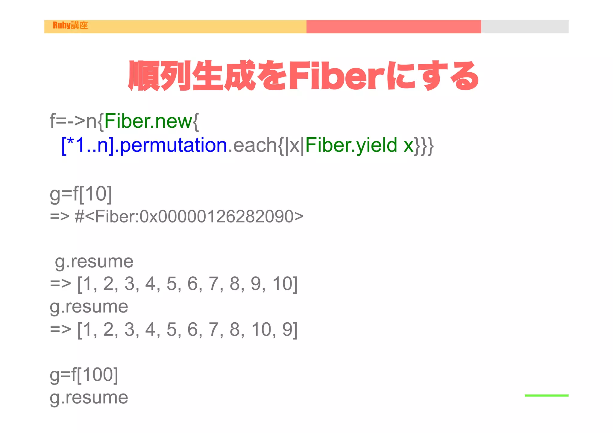 Ruby講座




          順列生成をFiberにする
f=->n{Fiber.new{
 [*1..n].permutation.each{|x|Fiber.yield x}}}

g=f[10]
=> #<Fiber:0x00000126282090>

g.resume
=> [1, 2, 3, 4, 5, 6, 7, 8, 9, 10]
g.resume
=> [1, 2, 3, 4, 5, 6, 7, 8, 10, 9]

g=f[100]
g.resume
 