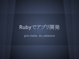Rubyでアプリ開発
gmo-media @s_nakamura
 