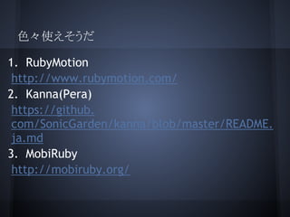 ɫʹ
1. RubyMotion
http://www.rubymotion.com/
2. Kanna(Pera)
https://github.
com/SonicGarden/kanna/blob/master/README.
ja.md
3. MobiRuby
http://mobiruby.org/
 