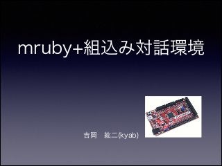 mruby+組込み対話環境

吉岡 紘二(kyab)

 