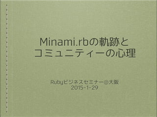 Minami.rbの軌跡と
コミュニティーの⼼心理
Rubyビジネスセミナー@⼤大阪
2015-‑1-‑29
 