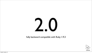 2.0
                    fully backward compatible with Ruby 1.9.3




                                                    ...