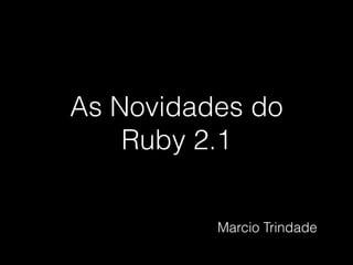 As Novidades do
Ruby 2.1
Marcio Trindade
 