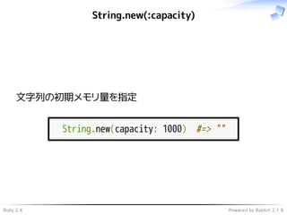 Ruby 2.4 Powered by Rabbit 2.1.9
String.new(:capacity)
文字列の初期メモリ量を指定
String.new(capacity: 1000) #=> ""
 