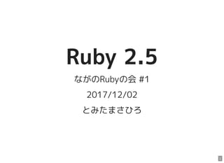 Ruby 2.5
ながのRubyの会 #1
2017/12/02
とみたまさひろ
1
 