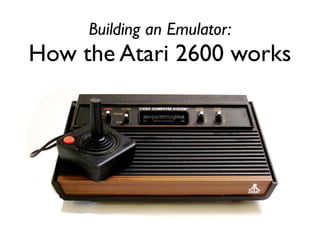 Building an Emulator:
How the Atari 2600 works
 